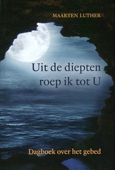 Uit de diepten roep ik tot U. Dagboek over het gebed - Maarten Luther