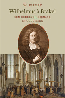 Wilhelmus &agrave; Brakel een gedreven dienaar in Gods kerk